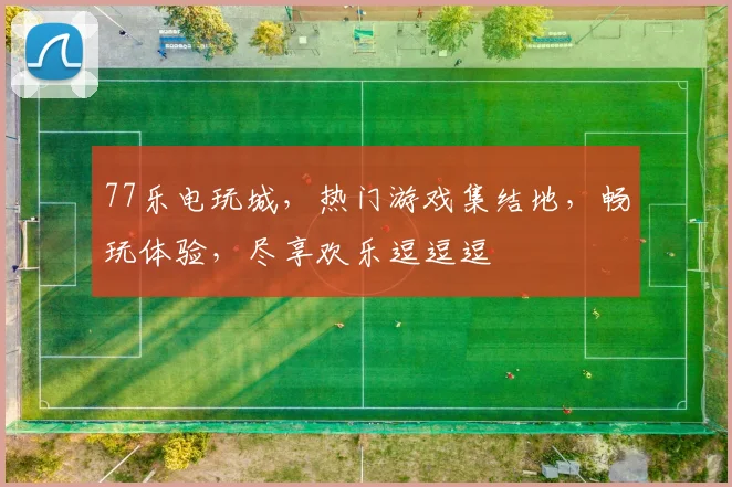 77乐电玩城，热门游戏集结地，畅玩体验，尽享欢乐逗逗逗