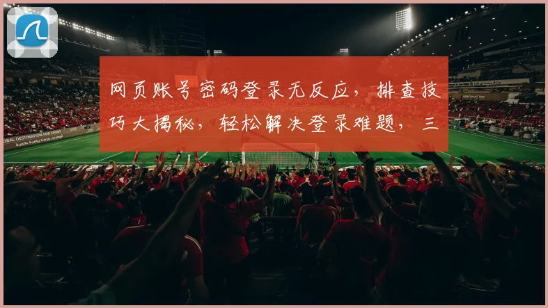 网页账号密码登录无反应，排查技巧大揭秘，轻松解决登录难题，三步走