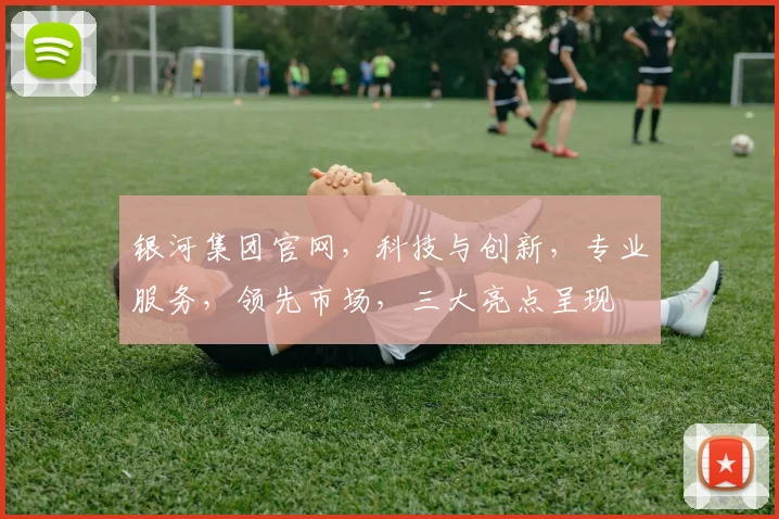 银河集团官网，科技与创新，专业服务，领先市场，三大亮点呈现