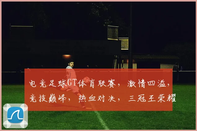 电竞足球GT体育联赛，激情四溢，竞技巅峰，热血对决，三冠王荣耀