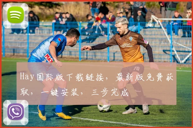 Hay国际版下载链接，最新版免费获取，一键安装，三步完成