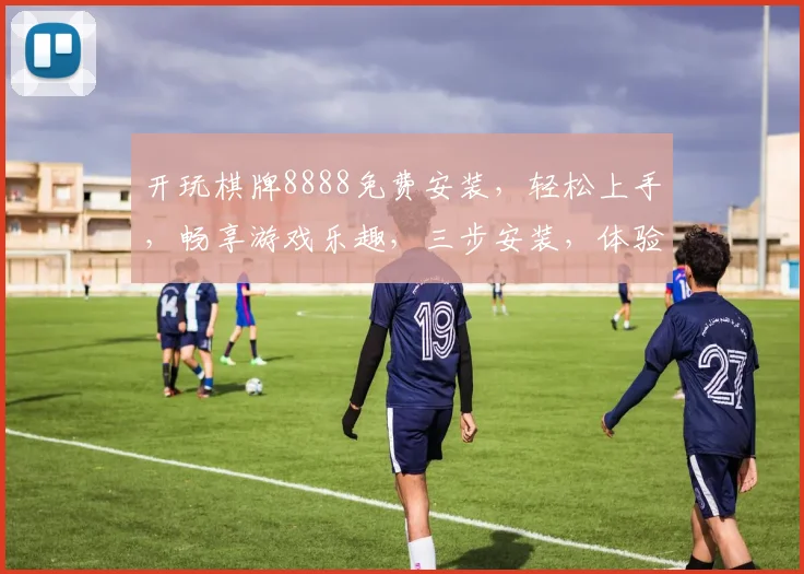 开玩棋牌8888免费安装，轻松上手，畅享游戏乐趣，三步安装，体验无限