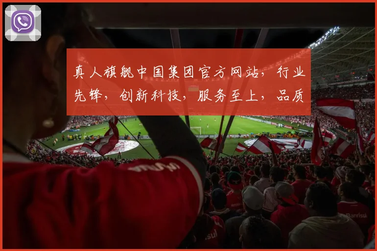 真人旗舰中国集团官方网站，行业先锋，创新科技，服务至上，品质生活，尽在掌握，三重惊喜，不容错过